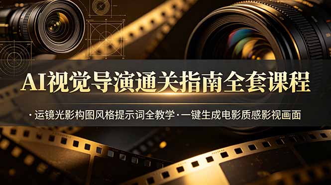 AI视觉导演通关指南全套课程，运镜光影构图风格提示词全教学，一键生成电影质感影视画面-智享云联