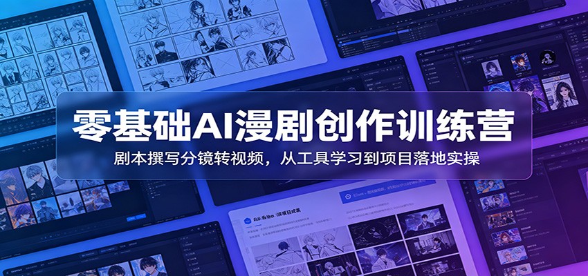 零基础AI漫剧创作训练营：剧本撰写分镜转视频，从工具学习到项目落地实操-智享云联
