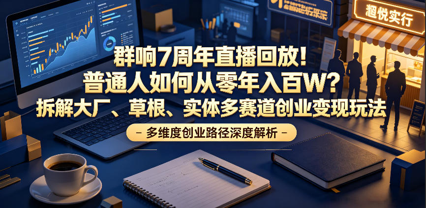 群响7周年直播回放！普通人如何从零年入百W？拆解大厂、草根、实体多赛道创业变现玩法(更新)-智享云联
