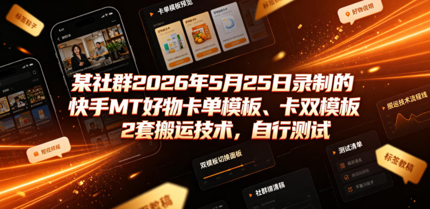 某社群2026年5月25日录制的快手MT好物卡单模板、卡双模板2套搬运技术，自行测试-智享云联
