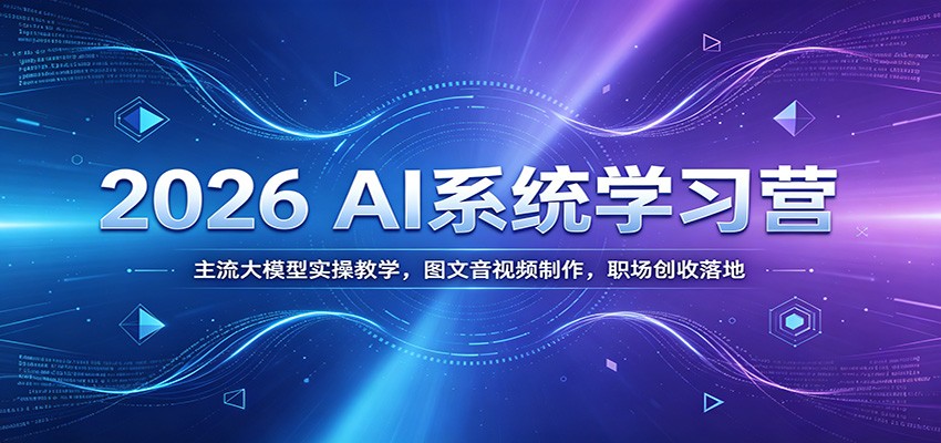 2026 AI系统学习营：主流大模型实操教学，图文音视频制作，职场创收落地-智享云联