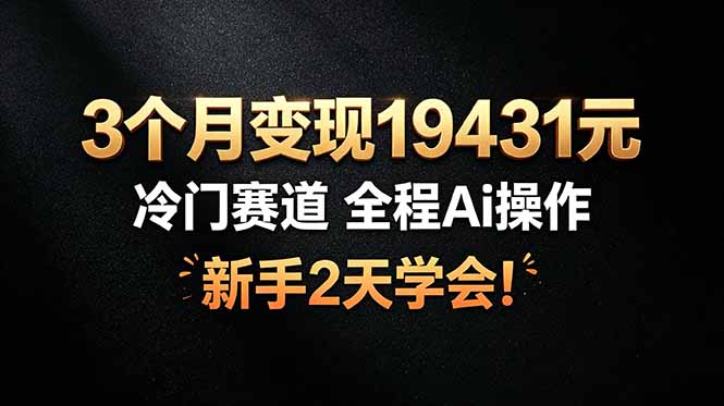 3个月变现19431元，冷门赛道 全程Ai操作，新手2天学会！-智享云联