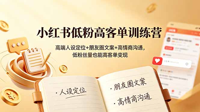 小红书低粉高客单训练营：高端人设定位+朋友圈文案+高情商沟通，低粉丝量也能高客单变现-智享云联