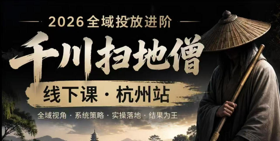 千川扫地僧2026抖音全域投放进阶课，少走弯路·快速起量·掌控增长，6月12-14号杭州线下课(更新)-智享云联
