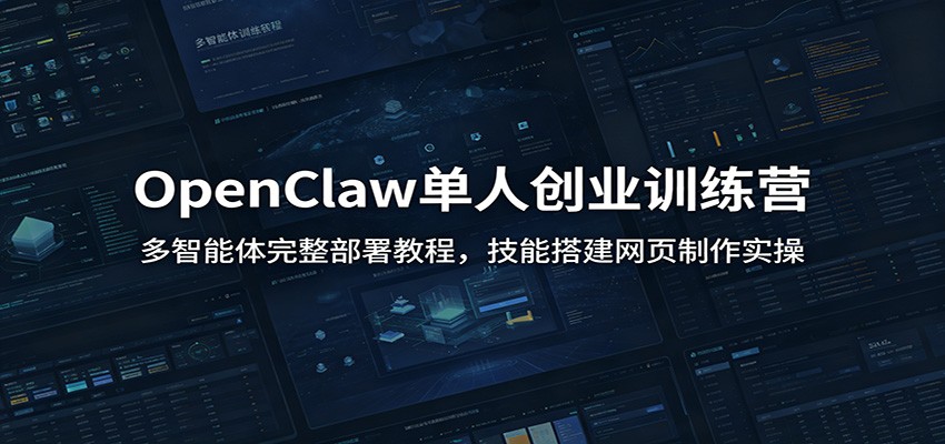 OpenClaw单人创业训练营：多智能体完整部署教程，技能搭建网页制作实操-智享云联