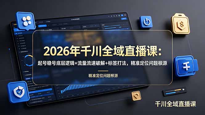 2026年千川全域直播课：起号稳号底层逻辑+流量流速破解+标签打法，精准定位问题根源-智享云联