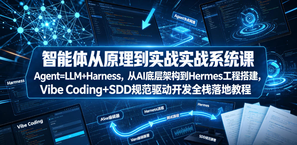 智能体从原理到实战系统课Agent=LLM+Harness，从AI底层架构到Hermes工程搭建，Vibe Coding+SDD规范驱动开发全栈落地教程-智享云联