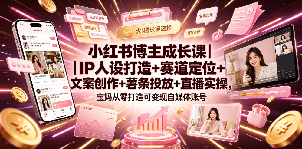 小红书博主成长课｜IP人设打造+赛道定位+文案创作+薯条投放+直播实操，宝妈从零打造可变现自媒体账号-智享云联