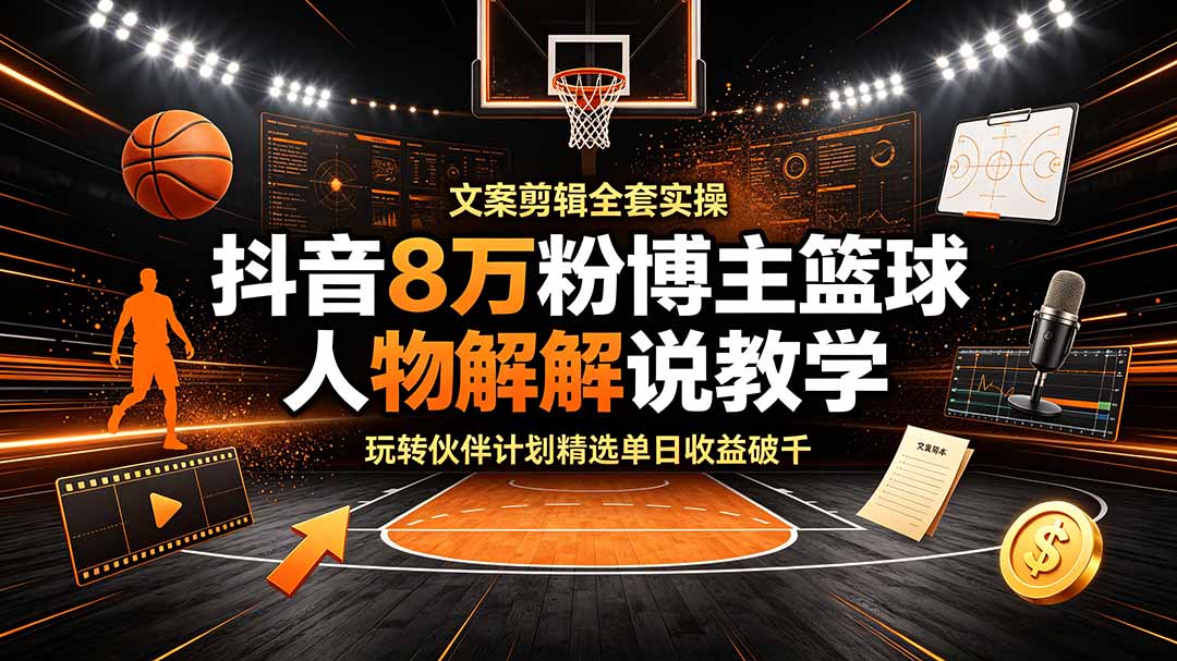 抖音8万粉博主篮球人物解说教学，文案剪辑全套实操，玩转伙伴计划精选单日收益破千-智享云联