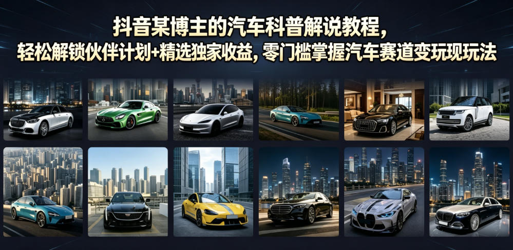 抖音某博主的汽车科普解说教程，轻松解锁伙伴计划+精选独家收益，零门槛掌握汽车赛道变现玩法-智享云联