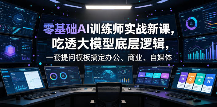 零基础AI训练师实战课，吃透大模型底层逻辑，一套提问模板搞定办公、商业、自媒体、设计、生活全场景AI落地应用-智享云联