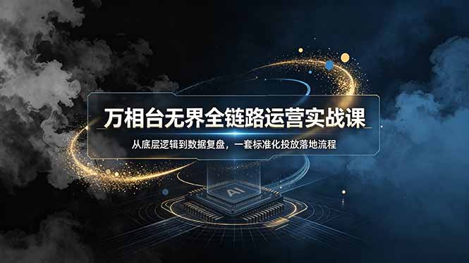 万相台无界全链路运营实战课，从底层逻辑到数据复盘，一套标准化投放落地流程-智享云联