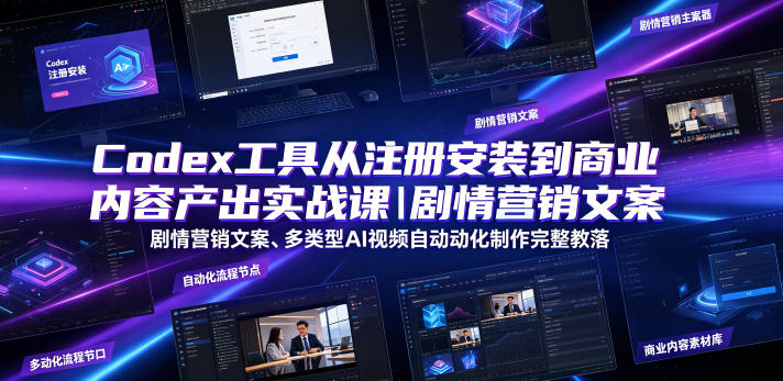 Codex工具从注册安装到商业内容产出实战课｜剧情营销文案、多类型AI视频自动化制作完整落地教程-智享云联