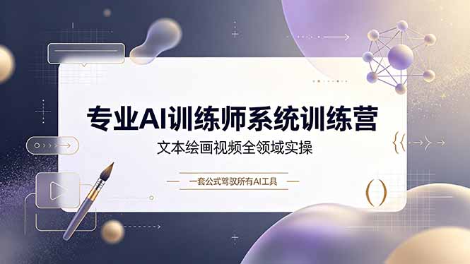 专业AI训练师系统训练营，文本绘画视频全领域实操，一套公式驾驭所有AI工具-智享云联
