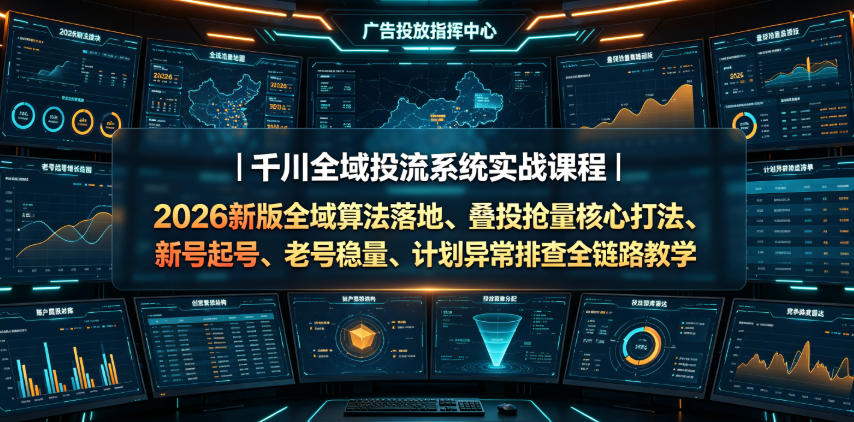 千川全域投流系统实战课程｜2026新版全域算法落地、叠投抢量核心打法、新号起号、老号稳量、计划异常排查全链路教学-智享云联