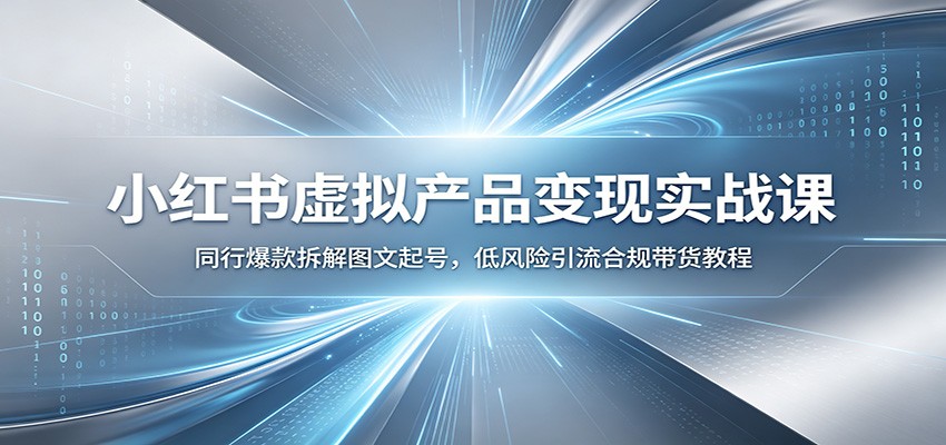 小红书虚拟产品变现实战课：同行爆款拆解图文起号，低风险引流合规带货教程-智享云联