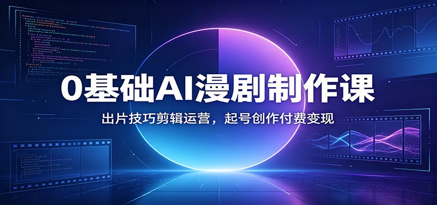 0基础AI漫剧制作课：出片技巧剪辑运营，起号创作付费变现-智享云联