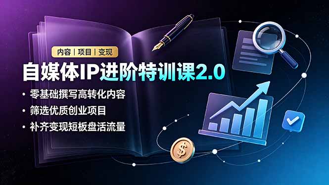 自媒体IP进阶特训课2.0，零基础撰写高转化内容，筛选优质创业项目，补齐变现短板盘活流量-智享云联