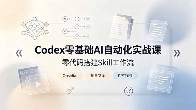Codex零基础AI自动化实战课，零代码搭建Skill工作流，搭配Obsidian批量制作文案PPT视频-智享云联