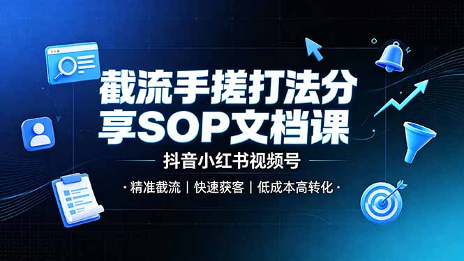 截流手搓打法分享SOP文档课，抖音小红书视频号丨精准截流，快速获客，低成本高转化-智享云联