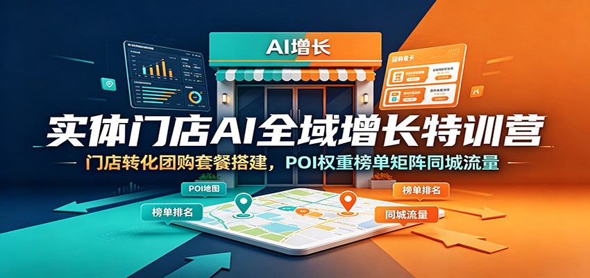 实体门店AI全域增长特训营：门店转化团购套餐搭建，POI权重榜单矩阵同城流量-智享云联