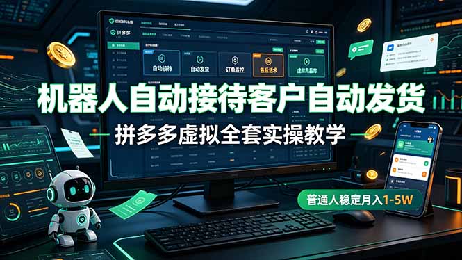 机器人自动接待客户自动发货,拼多多虚拟全套实操教学,普通人稳定月入 1-5W-智享云联