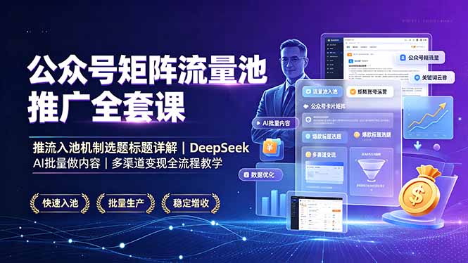 公众号矩阵流量池推广全套课,推流入池机制选题标题详解,DeepSeek AI批量做内容,多渠道变现全流程教学-智享云联