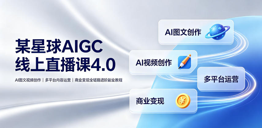 某星球AIGC线上直播课4.0｜AI图文视频创作、多平台内容运营、商业变现全链路进阶副业教程-智享云联