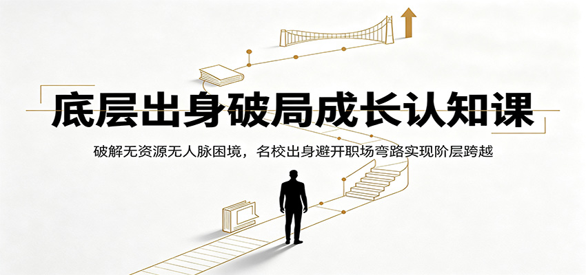 底层出身破局成长认知课：破解无资源无人脉困境，名校出身避开职场弯路实现阶层跨越-智享云联