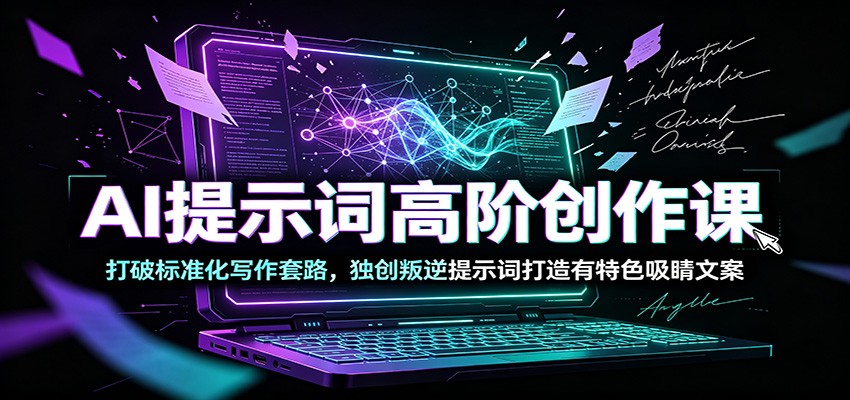 AI提示词高阶创作课：打破标准化写作套路，独创叛逆提示词打造有特色吸睛文案-智享云联