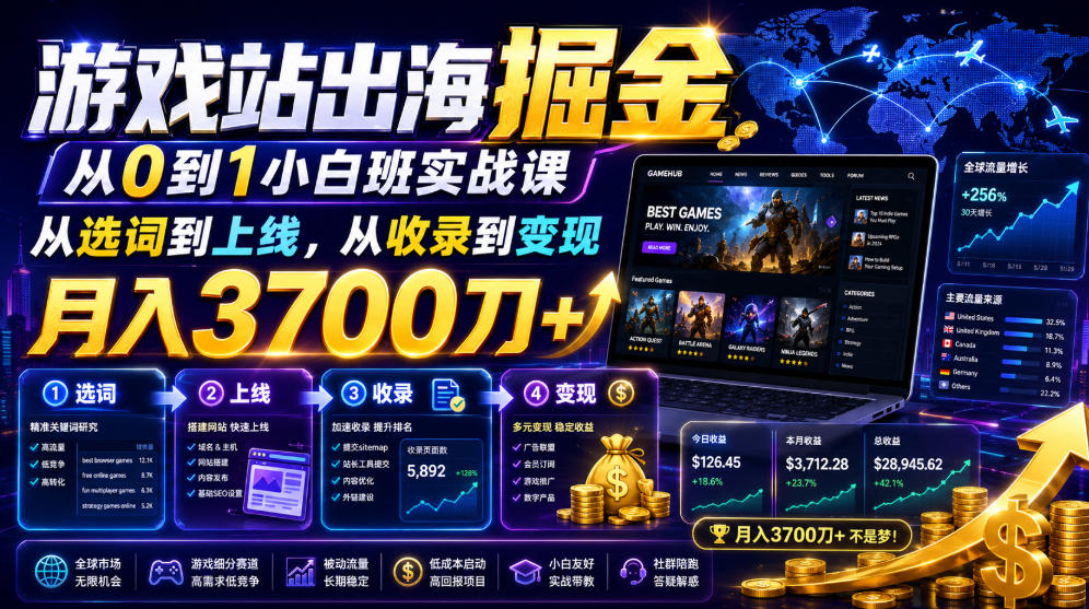 游戏站出海掘金从0到1小白实战课,从选词到上线,从收录到变现,月入3700刀+-智享云联