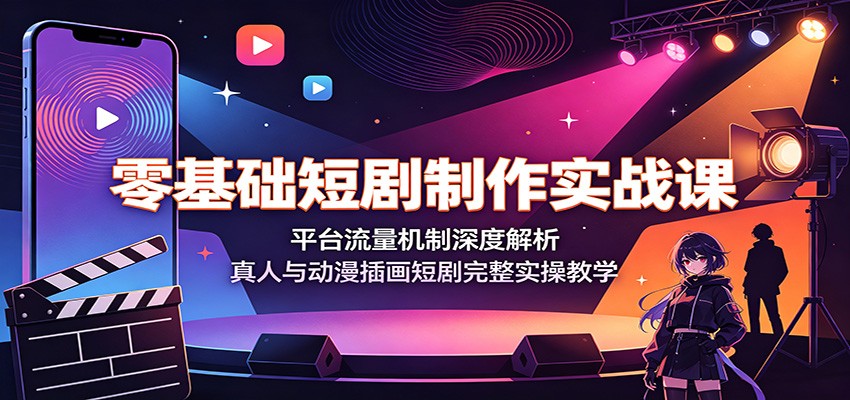 零基础短剧制作实战课：平台流量机制深度解析，真人与动漫插画短剧完整实操教学-智享云联