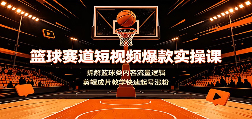 篮球赛道短视频爆款实操课：拆解篮球类内容流量逻辑，剪辑成片教学快速起号涨粉-智享云联