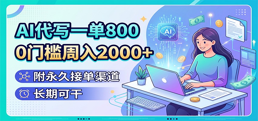 AI代写一单800，0门槛周入2000+，附永久接单渠道，长期可干-智享云联