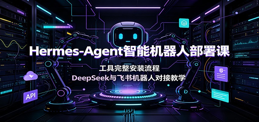 Hermes-Agent智能机器人部署课：工具完整安装流程，DeepSeek与飞书机器人对接教学-智享云联