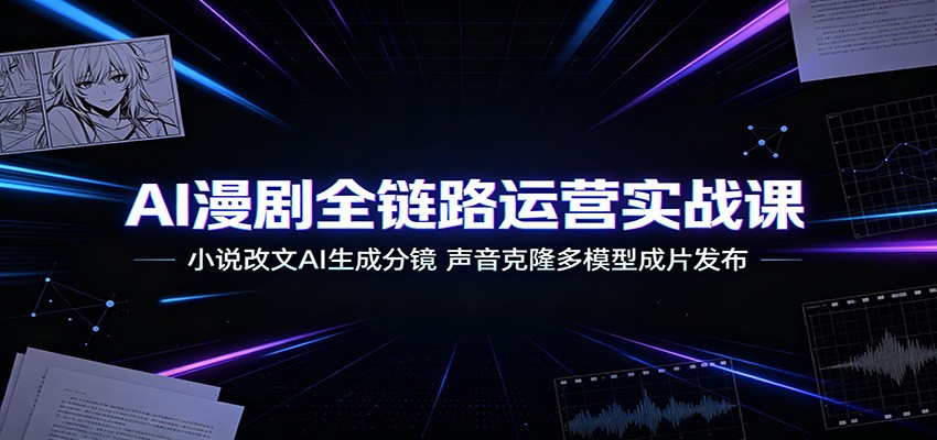 AI漫剧全链路运营实战课：小说改文AI生成分镜，声音克隆多模型成片发布-智享云联