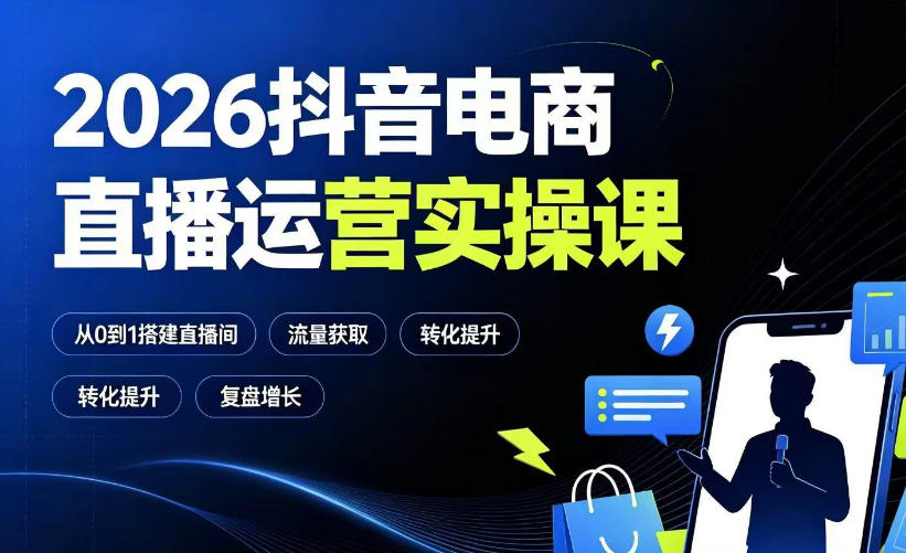 2026抖音电商直播运营实操课：从0到1搭建直播间，掌握流量获取、千川投放、转化提升与复盘增长-智享云联