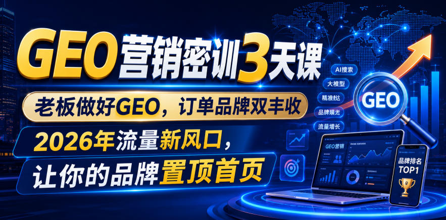 GEO营销密训3天课，老板做好GEO，订单品牌双丰收，2026年流量新风口，让你的品牌置顶首页-智享云联