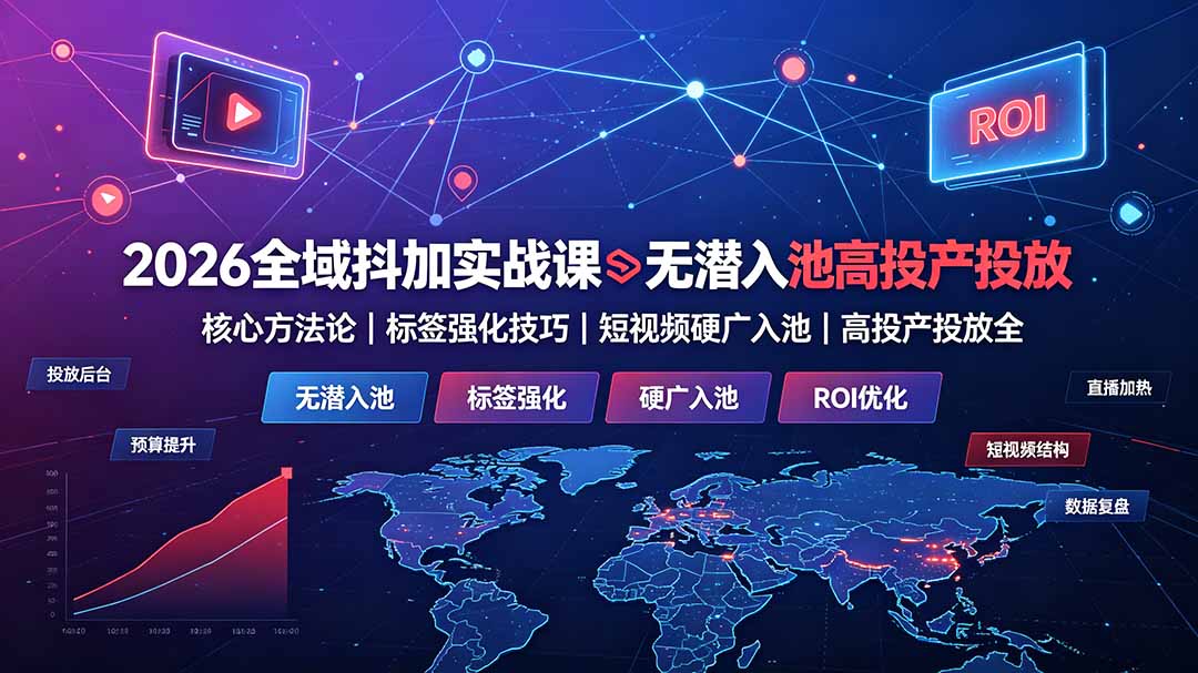 2026全域抖加实战课：无潜入池核心方法论｜标签强化技巧｜短视频硬广入池｜高投产投放全教程-智享云联