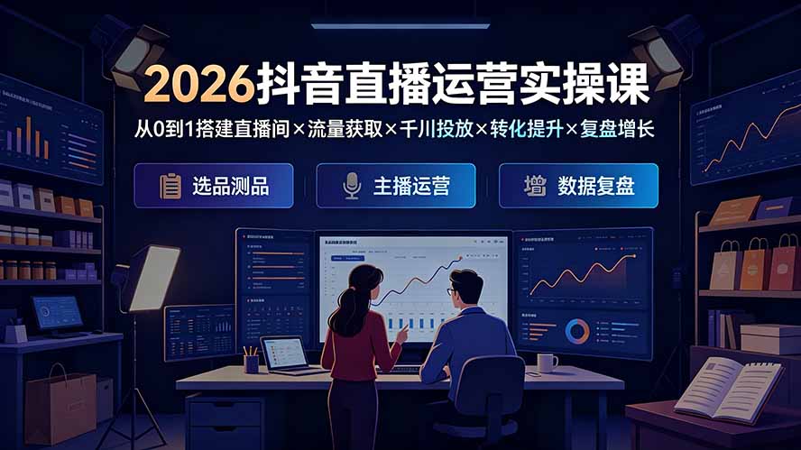 2026抖音直播运营实操课:从0到1搭建直播间×流量获取×千川投放×转化提升×复盘增长,系统掌握完整闭环-智享云联
