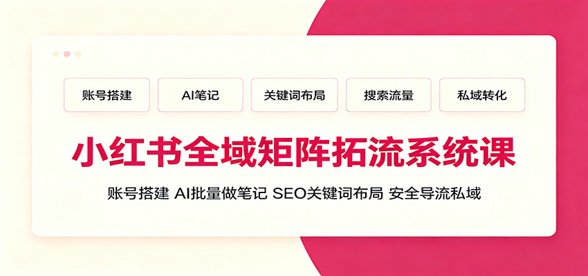小红书全域矩阵拓流系统课：账号搭建、AI批量做笔记，SEO关键词布局、安全导流私域-智享云联
