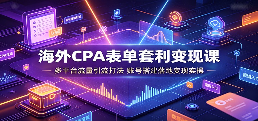 海外CPA表单套利变现课:多平台流量引流打法,账号搭建落地变现实操-智享云联
