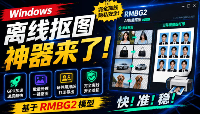 Windows离线抠图神器来了！支持批量抠图+证件照排版打印，基于RMBG2模型，GPU加速方块AI抠图-智享云联