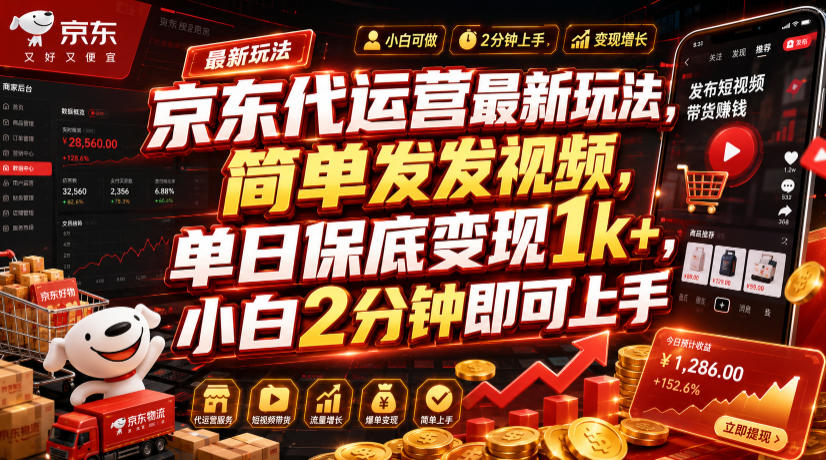 京东代运营最新玩法，简单发发视频，单日保底变现1k+，小白2分钟即可上手【揭秘】-智享云联