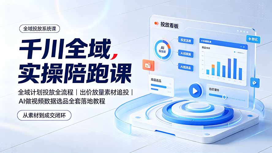 千川全域实操陪跑课：全域计划投放全流程｜出价放量素材追投｜AI做视频数据选品全套落地教程-智享云联