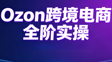 Ozon跨境电商全阶实操课程-智享云联