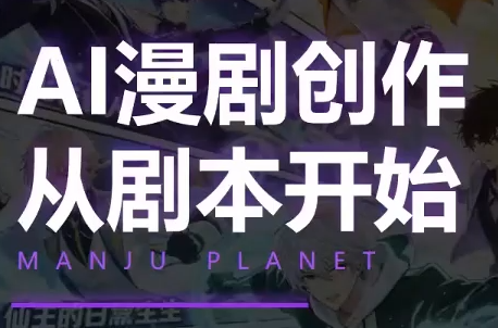 漫聚星球·AI漫剧全流程制作基础课程-智享云联