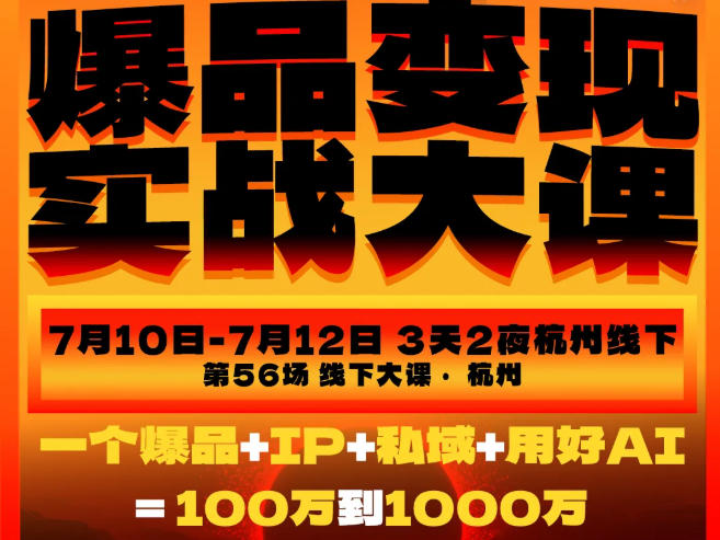 爆品变现实战大课，从爆品，到流量，到成交，一个爆品+IP+私域+用好AI=100W到1000W(7月10-12日)-智享云联