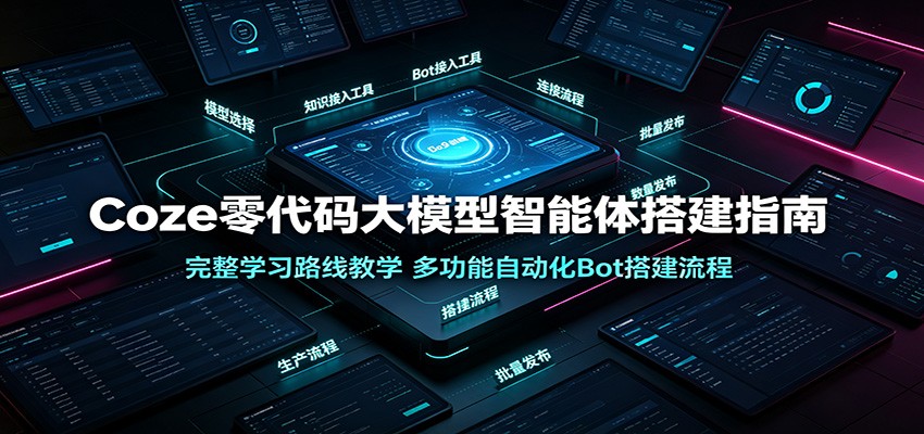 Coze零代码大模型智能体搭建指南：完整学习路线教学，多功能自动化Bot搭建流程-智享云联