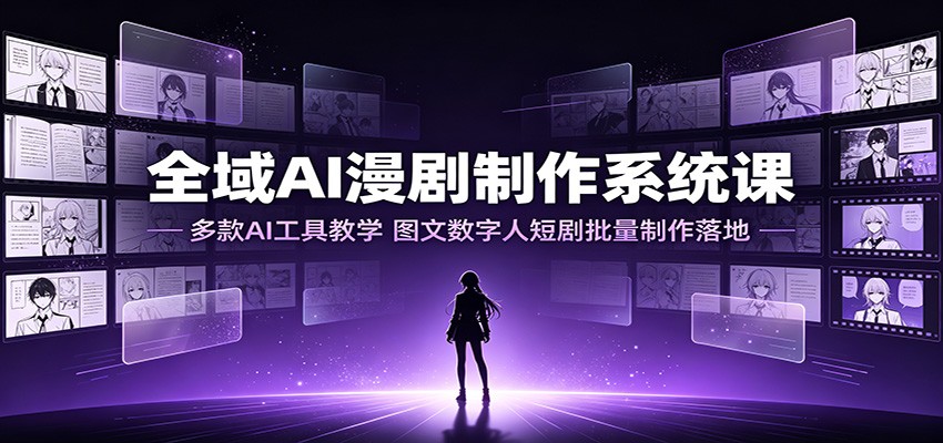 全域AI漫剧制作系统课：多款AI工具教学，图文数字人短剧批量制作落地-智享云联